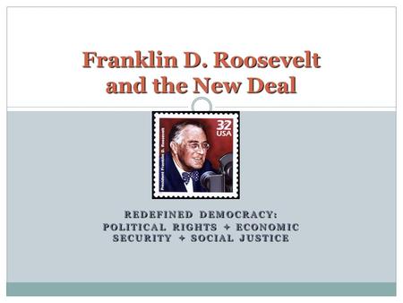 REDEFINED DEMOCRACY: POLITICAL RIGHTS  ECONOMIC SECURITY  SOCIAL JUSTICE Franklin D. Roosevelt and the New Deal.
