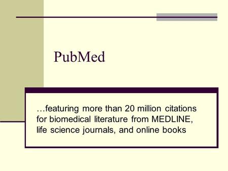 PubMed …featuring more than 20 million citations for biomedical literature from MEDLINE, life science journals, and online books.