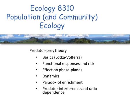Ecology 8310 Population (and Community) Ecology Predator-prey theory Basics (Lotka-Volterra) Functional responses and risk Effect on phase-planes Dynamics.