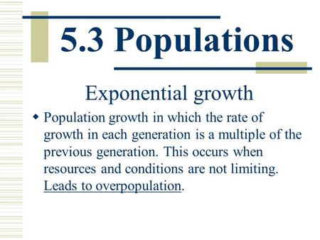 5.3 Populations Exponential growth  Population growth in which the rate of growth in each generation is a multiple of the previous generation. This occurs.