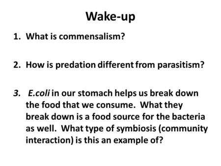 Wake-up 1.What is commensalism? 2.How is predation different from parasitism? 3. E.coli in our stomach helps us break down the food that we consume. What.