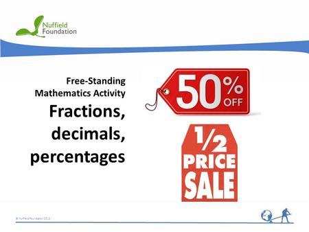 © Nuffield Foundation 2012 Free-Standing Mathematics Activity Fractions, decimals, percentages.