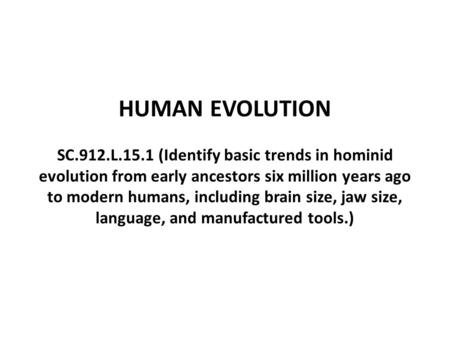 HUMAN EVOLUTION SC.912.L.15.1 (Identify basic trends in hominid evolution from early ancestors six million years ago to modern humans, including brain.