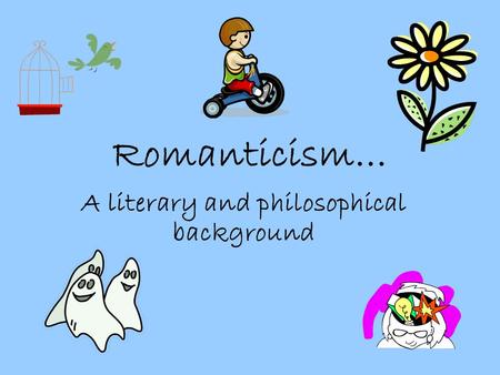 Romanticism… A literary and philosophical background.