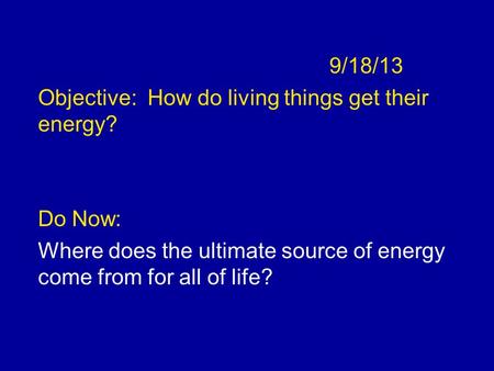 9/18/13 Objective: How do living things get their energy? Do Now: Where does the ultimate source of energy come from for all of life?