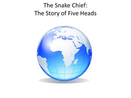 The Snake Chief: The Story of Five Heads. THERE WAS ONCE a man who had two beautiful daughters. He learned that the chief of a faraway village was seeking.