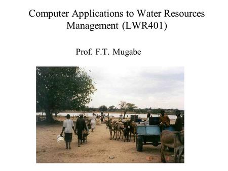 Prof. F.T. Mugabe Computer Applications to Water Resources Management (LWR401)