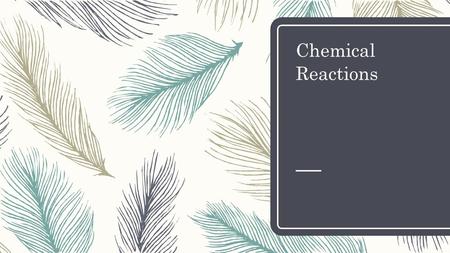 Chemical Reactions. Opener – Copy question and answer – How many types of reactions will we learn? – A. two – B. three – C. four – D. five.