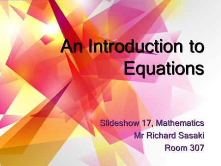 An Introduction to Equations Slideshow 17, Mathematics Mr Richard Sasaki Room 307.