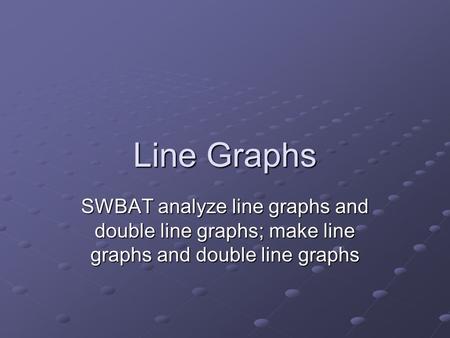 Line Graphs SWBAT analyze line graphs and double line graphs; make line graphs and double line graphs.