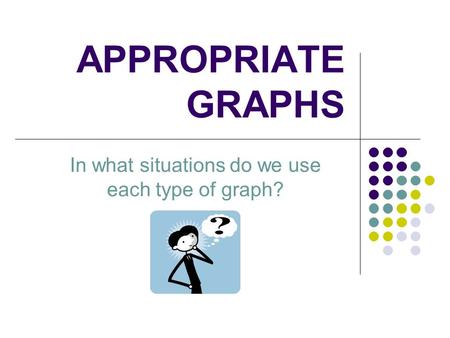 In what situations do we use each type of graph?