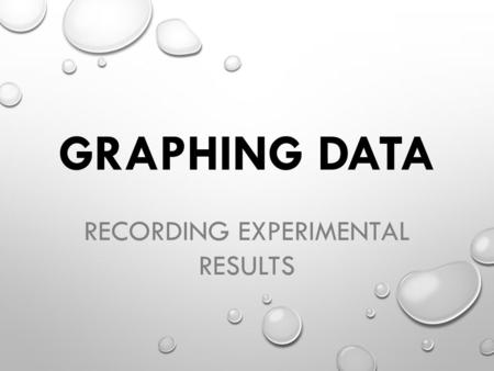 GRAPHING DATA RECORDING EXPERIMENTAL RESULTS. EXPERIMENTS CONTROL GROUP ALL CONDITIONS STAY THE SAME. RESULTS ARE COMPARED TO EXPERIMENTAL GROUP. EXPERIMENTAL.
