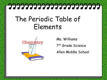 The Periodic Table of Elements Ms. Williams 7 th Grade Science Allen Middle School.