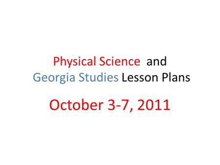 Physical Science and Georgia Studies Lesson Plans October 3-7, 2011.