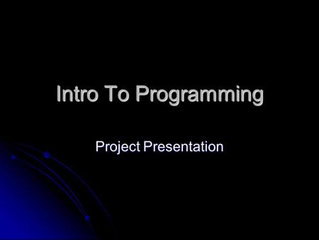 Intro To Programming Project Presentation. Group Presentation All group members have to present part of the project. All group members have to present.