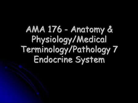 AMA 176 - Anatomy & Physiology/Medical Terminology/Pathology 7 Endocrine System.