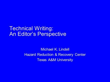 Technical Writing: An Editor’s Perspective Michael K. Lindell Hazard Reduction & Recovery Center Texas A&M University.