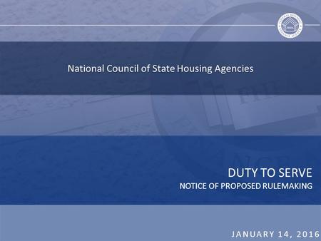 National Council of State Housing Agencies DUTY TO SERVE NOTICE OF PROPOSED RULEMAKING JANUARY 14, 2016.