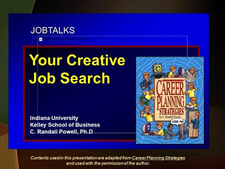 JOBTALKS Your Creative Job Search Indiana University Kelley School of Business C. Randall Powell, Ph.D Contents used in this presentation are adapted from.