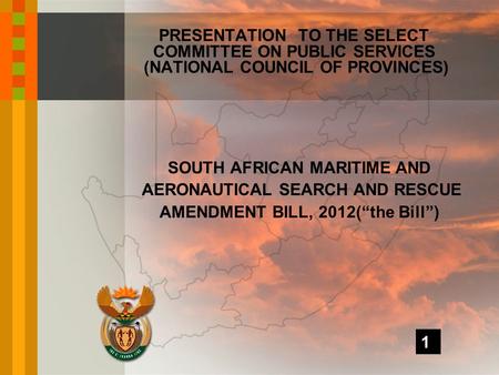 SOUTH AFRICAN MARITIME AND AERONAUTICAL SEARCH AND RESCUE AMENDMENT BILL, 2012(“the Bill”) PRESENTATION TO THE SELECT COMMITTEE ON PUBLIC SERVICES (NATIONAL.