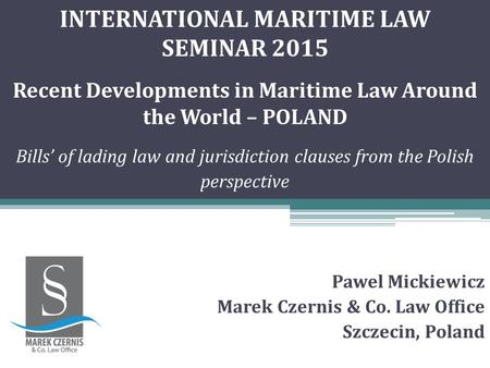 INTERNATIONAL MARITIME LAW SEMINAR 2015 Recent Developments in Maritime Law Around the World – POLAND Bills’ of lading law and jurisdiction clauses from.