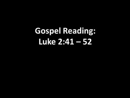 Gospel Reading: Luke 2:41 – 52. Luke 2:41-52 41 Every year the parents of Jesus went to Jerusalem for the Passover Festival. 42 When Jesus was twelve.