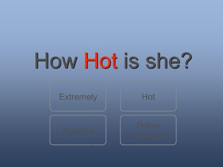 How Hot is she? Below Average ExtremelyHot. She is crazy. No normal girl is that hot! Next questionBack to question 1.