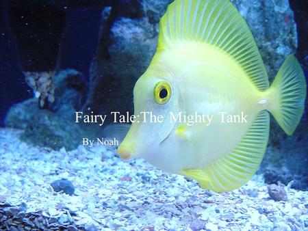 Fairy tale. The fishes By: Noah Fairy tale. The fisheFairy tale. The fishe Fairy Tale:The Mighty Tank By Noah.