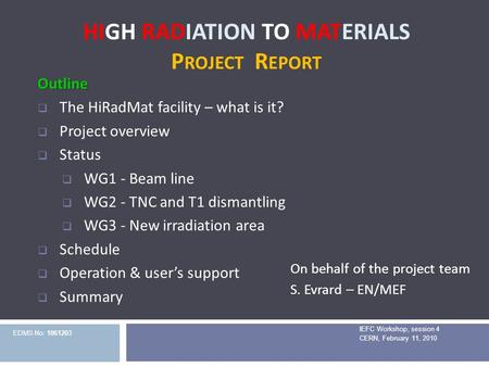 HIGH RADIATION TO MATERIALS P ROJECT R EPORT IEFC Workshop, session 4 CERN, February 11, 2010 Outline  The HiRadMat facility – what is it?  Project overview.