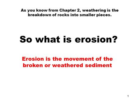 As you know from Chapter 2, weathering is the breakdown of rocks into smaller pieces. So what is erosion? Erosion is the movement of the broken or weathered.
