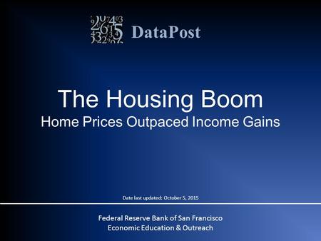 DataPost Federal Reserve Bank of San Francisco Economic Education & Outreach The Housing Boom Home Prices Outpaced Income Gains Date last updated: October.