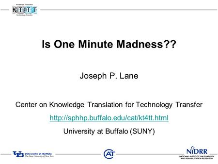 Is One Minute Madness?? Joseph P. Lane Center on Knowledge Translation for Technology Transfer  University at Buffalo.