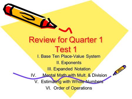 Review for Quarter 1 Test 1 I. Base Ten Place-Value System II. Exponents III. Expanded Notation IV.Mental Math with Mult. & Division V. Estimating with.