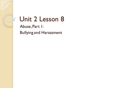 Unit 2 Lesson 8 Abuse, Part 1: Bullying and Harassment.
