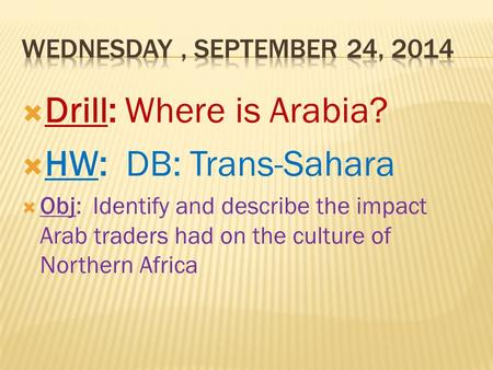  Drill: Where is Arabia?  HW: DB: Trans-Sahara  Obj: Identify and describe the impact Arab traders had on the culture of Northern Africa.