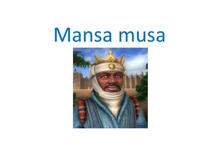 Mansa musa. Born in 1280ce Was ruler from 1312-1337ce Died in 1337ce.