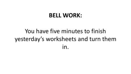 BELL WORK: You have five minutes to finish yesterday’s worksheets and turn them in.