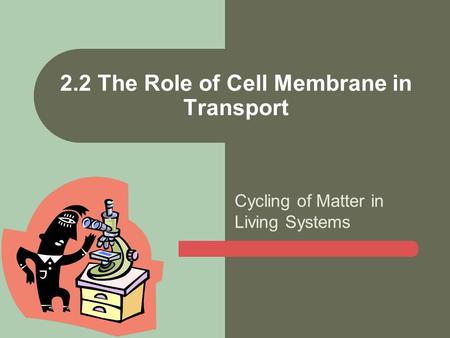 Cycling of Matter in Living Systems 2.2 The Role of Cell Membrane in Transport.