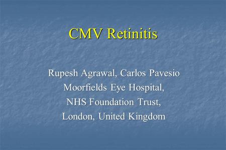 CMV Retinitis Rupesh Agrawal, Carlos Pavesio Moorfields Eye Hospital, NHS Foundation Trust, London, United Kingdom.