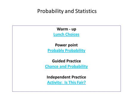 Warm - up Lunch Choices Power point Probably Probability Guided Practice Chance and Probability Independent Practice Activity: Is This Fair? Probability.