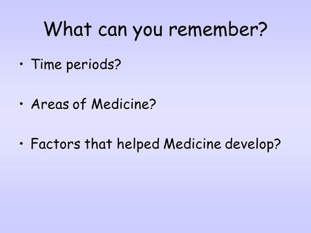 What can you remember? Time periods? Areas of Medicine?