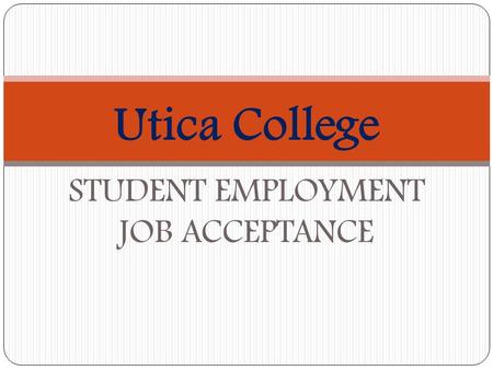 Utica College STUDENT EMPLOYMENT JOB ACCEPTANCE. WELCOME!! We welcome you to the Utica College Student Employment Program. The Office of Student Employment.