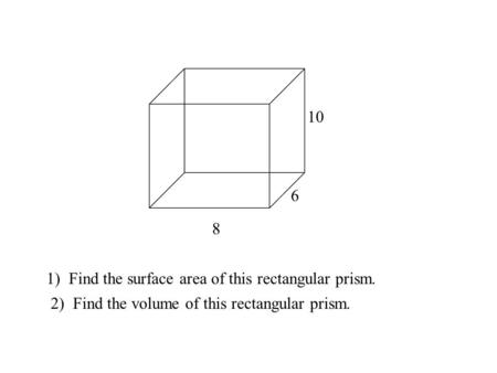 8 6 10 1) Find the surface area of this rectangular prism. 2) Find the volume of this rectangular prism.