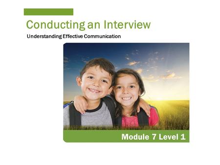 Conducting an Interview Module 7 Level 1 Understanding Effective Communication.