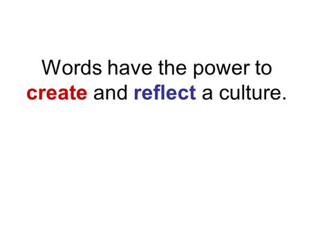 Words have the power to create and reflect a culture.