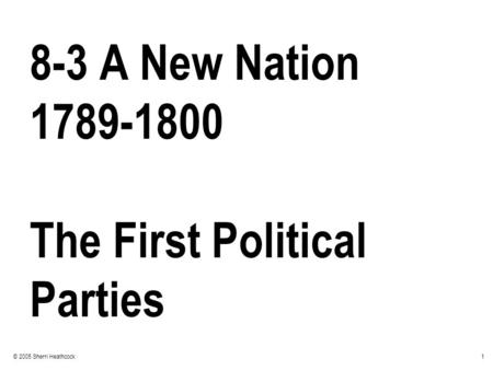 1© 2005 Sherri Heathcock 8-3 A New Nation 1789-1800 The First Political Parties.
