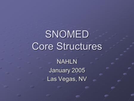 SNOMED Core Structures NAHLN January 2005 Las Vegas, NV.