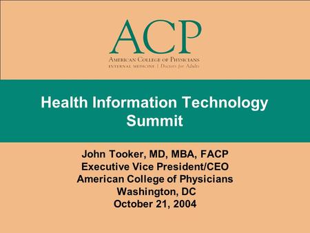 Health Information Technology Summit John Tooker, MD, MBA, FACP Executive Vice President/CEO American College of Physicians Washington, DC October 21,