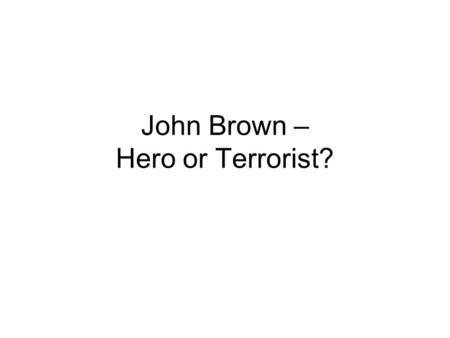 John Brown – Hero or Terrorist?. John Brown’s Conviction He was tried and convicted for murder, conspiracy to incite a slave uprising, and treason against.