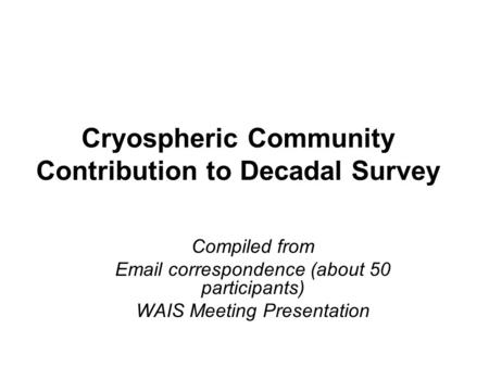 Cryospheric Community Contribution to Decadal Survey Compiled from Email correspondence (about 50 participants) WAIS Meeting Presentation.